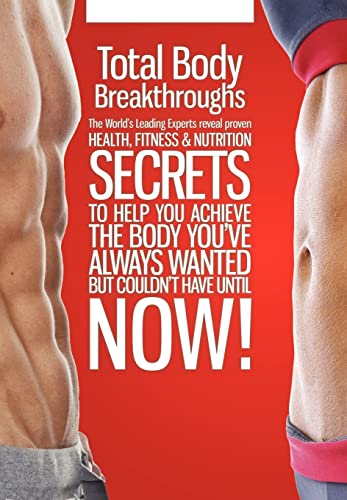 9780982908372: Total Body Breakthroughs*** Publication Cancelled: The World's Leading Experts Reveal Proven Health, Fitness & Nutrition Secrets to Help You Achieve ... Always Wanted But Couldn't Have Until Now!