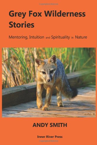 Grey Fox Wilderness Stories: Mentoring, Intuition and Spirituality in Nature (9780982919101) by Andy Smith