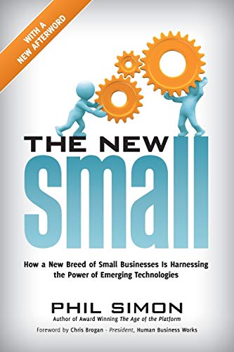 The New Small: How a New Breed of Small Businesses Is Harnessing the Power of Emerging Technologies - Phil Simon