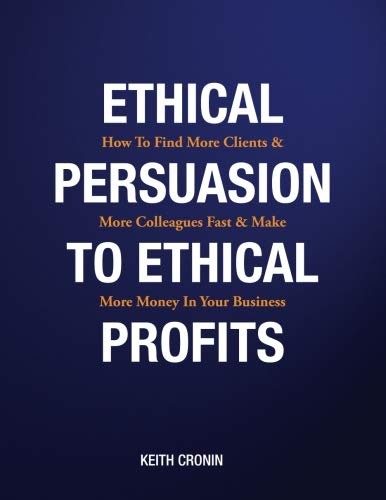 Stock image for Ethical Persuasion To Ethical Profits: How To Find More Clients & More Colleagues Fast & Make More Money In Your Business for sale by Revaluation Books