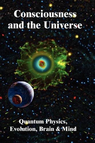 Consciousness and the Universe: Quantum Physics, Evolution, Brain & Mind