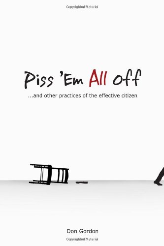 9780982957509: Piss 'Em All Off: and other practices of the effective citizen