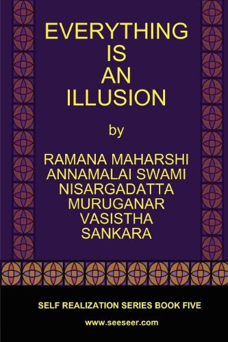 EVERYTHING IS AN ILLUSION (9780982965108) by Ramana Maharshi; Nisargadatta Maharaj; Vasistha; Sankara; Muruganar; Annamalai Swami