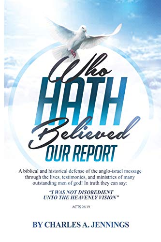 9780982981719: Who Hath Believed Our Report: a biblical and historical defense of the Anglo-israel message through the lives, testimonies and ministries of many outstanding men of God!