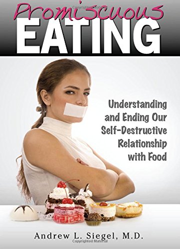 Promiscuous Eating: Understanding and Ending Our Self-Destructive Relationship with Food (9780983061700) by Siegel MD, Andrew L