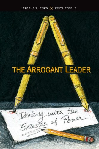 The Arrogant Leader: Dealing with the Excesses of Power (9780983062240) by Jenks, Stephen; Steele, Fritz