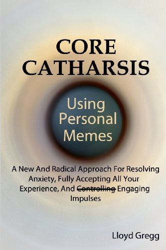 9780983088332: Core Catharsis Using Personal Memes: A New And Radical Approach For Resolving Anxiety, Fully Accepting All Your Experience, And Engaging Impulses