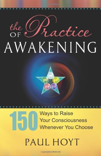 Stock image for The Practice of Awakening: 150 Ways to Raise Your Consciousness Whenever You Choose for sale by Bookmans