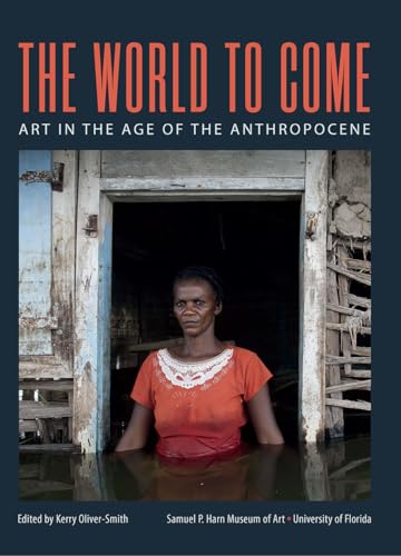 Imagen de archivo de The World to Come: Art in the Age of the Anthropocene a la venta por Smith Family Bookstore Downtown