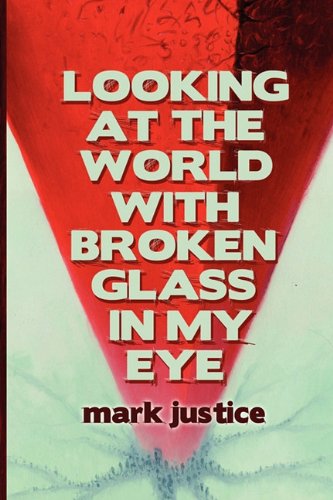 Looking at the World with Broken Glass in My Eye (9780983314110) by Justice, Mark