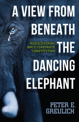 Stock image for A View from Beneath the Dancing Elephant : Rediscovering IBM's Corporate Constitution for sale by Better World Books