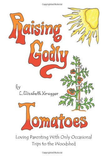 Stock image for Raising Godly Tomatoes: Loving Parenting With Only Occasional Trips to the Woodshed for sale by GF Books, Inc.