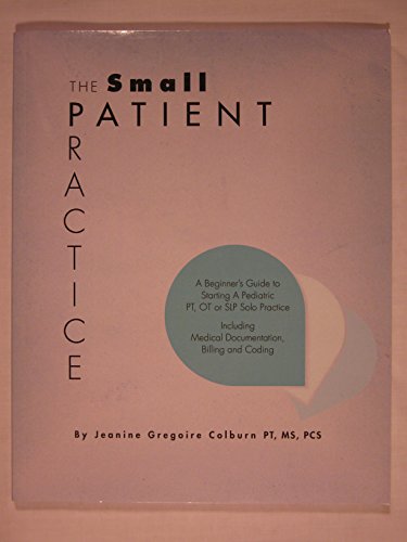 Stock image for The Small Patient Practice: A Beginners Guide to Starting a Pediatric PT, OT or SLP Solo Practice, Including Medical Documentation, Billing and Coding for sale by Goodwill of Colorado