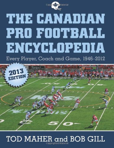 The Canadian Pro Football Encyclopedia: Every Player, Coach and Team 1946-2012 (9780983513667) by Maher, Tod; Gill, Bob