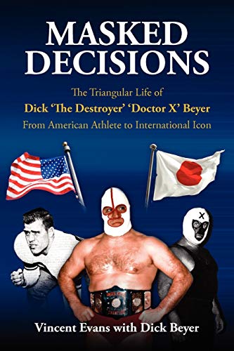 Masked Decisions: The Triangular Life of Dick 'The Destroyer' 'Doctor X' Beyer; From American Athlete to International Icon (9780983554899) by Evans, Vincent