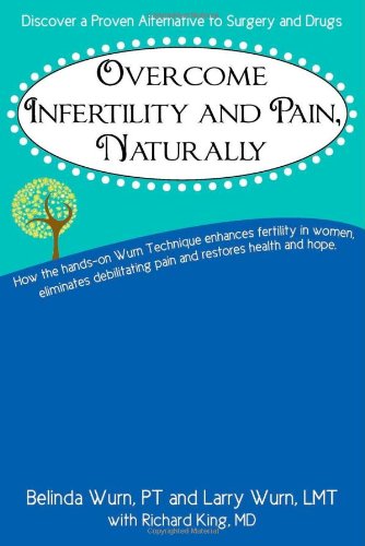 Overcome Infertility and Pain, Naturally (9780983622505) by Amy Parker; Belinda Wurn; Larry Wurn; Richard King; Jackie Schuld; Mary Dennis; Joanna Culley; Lisa Ibarra-Rivera; Gisele Malenfant; Christiane...