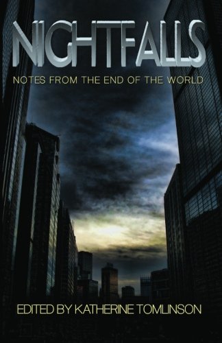 Nightfalls: Notes from the end of the world (9780983684190) by Tomlinson, Katherine; Goffman, Barb; Abbott, Patricia; Callaway, Jimmy; Bury, Col; Keir, Alex; Leverone, Allan; May, Peter Mark; George, Kaye;...