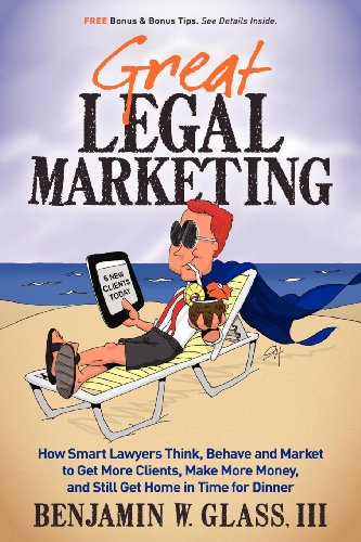 9780983712503: Great Legal Marketing: How Smart Lawyers Think, Behave and Market to Get More Clients, Make More Money, and Still Get Home in Time for Dinner