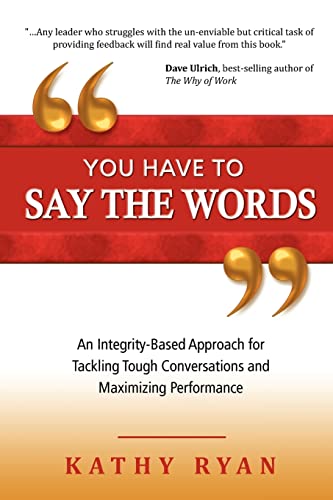 You Have to Say the Words: An Integrity-Based Approach for Tackling Tough Conversations and Maximizing Performance (9780983756507) by Ryan, Kathy