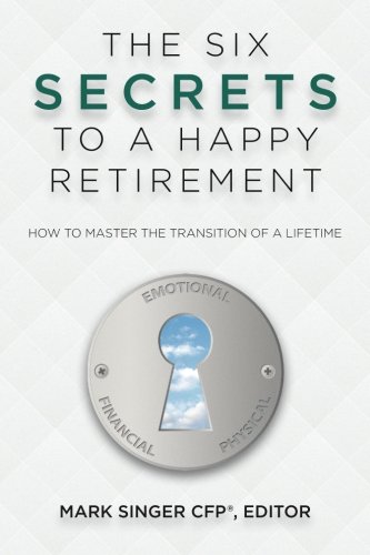 The 6 Secrets to a Happy Retirement: How to Master the Transition of a Lifetime (9780983762065) by Singer, Mark; Allado, Erwin; Allado, Kate; Czarnowski, Kurt; Felton, Sallie; Martone, Peter; Mintzer, Dorian; Taylor, Roberta