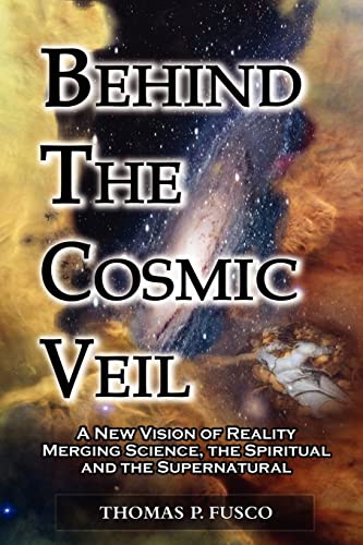 9780983766308: Behind The Cosmic Veil: A New Vision of Reality Merging Science, the Spiritual and the Supernatural
