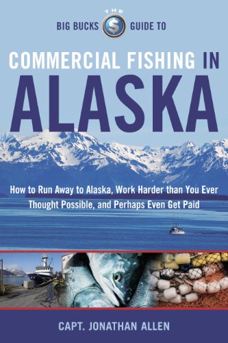 Stock image for The Big Bucks Guide to Commercial Fishing in Alaska : How to Run Away to Alaska, Work Harder Than You Ever Thought Possible, and Perhaps Even Get Paid for sale by Better World Books: West