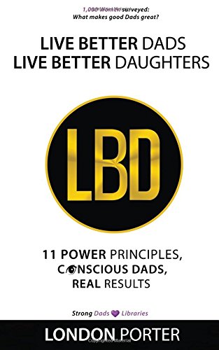 Stock image for Live Better Dads Live Better Daughters: 11 Power Principles, Conscious Dads, Real Results for sale by Lucky's Textbooks