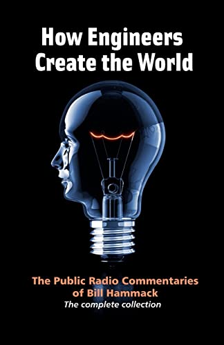 Imagen de archivo de How Engineers Create The World: The Public Radio Commentaries Of Bill Hammack (the complete collection 1999-2006) a la venta por THE CROSS Art + Books