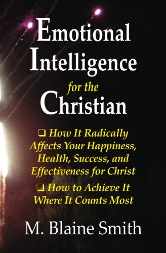 Stock image for Emotional Intelligence for the Christian: How It Radically Affects Your Hapiness, Health, Success, and Effectiveness for Christ. How to Achieve It Where It Counts Most. for sale by GF Books, Inc.