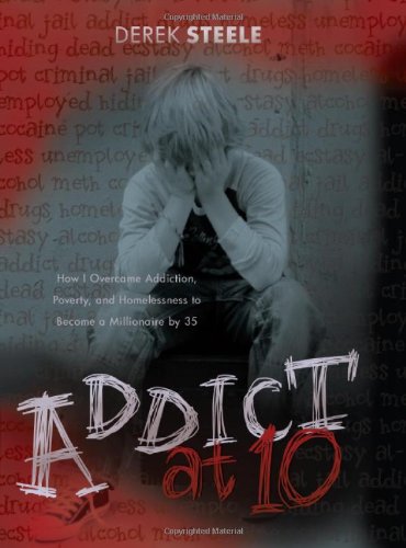 Stock image for Addict at Ten: How I Overcame Addiction, Poverty, and Homelessness to Become a Millionaire by 35 for sale by Wonder Book