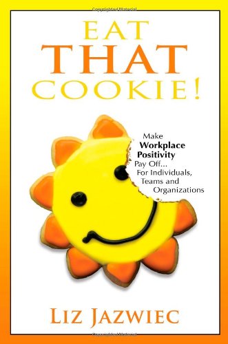 Eat THAT Cookie!: Make Workplace Positivity Pay Off.For Individuals, Teams, and Organizations