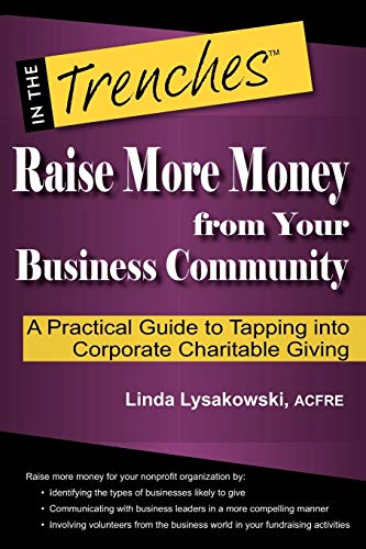 9780984158089: Raise More Money from Your Business Community: A Practical Guide to Tapping Into Corporate Charitable Giving (In the Trenches)