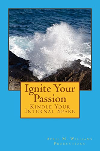 Ignite Your Passion Kindle Your Internal Spark (9780984180745) by Williams, April M.; Lansky, D'Vorah; Bland, Sheri; Bider, Tara; Elwell, Doug; Mack, Gaye; Deon, Lisa; Lossau, Matt; Hughes, Andy; Cummuta, Mark