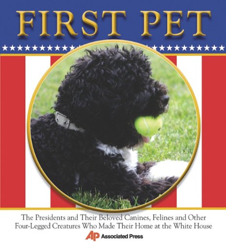 First Pet: The Presidents and Their Beloved Canines, Felines and Other Four-legged Creatures Who Made Their Homes at the White House (9780984192700) by Associated Press