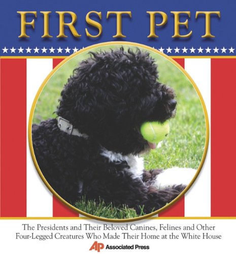 9780984192700: First Pet: The Presidents and Their Beloved Canines, Felines and Other Four-legged Creatures Who Made Their Homes at the White House