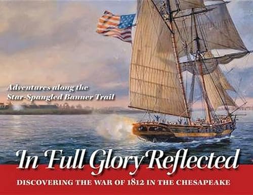 9780984213535: In Full Glory Reflected: Discovering the War of 1812 in the Chesapeake