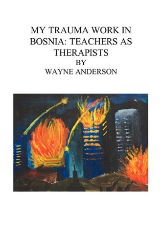 My Trauma Work in Bosnia: Teachers as Therapists (9780984228836) by Wayne Anderson