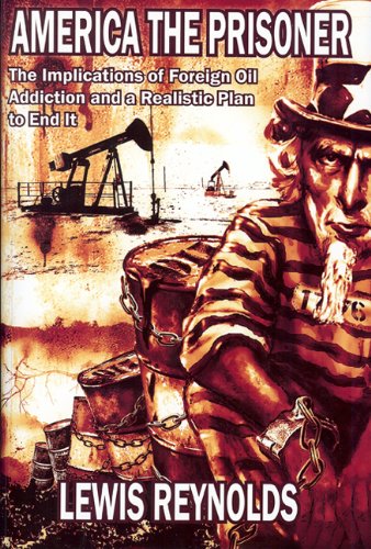 AMERICA THE PRISONER The Implications of Foreign Oil Addiction and a Realistic Plan to End It