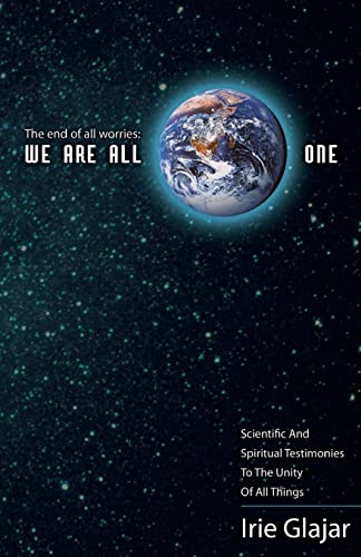 9780984248025: The End Of All Worries: WE ARE ALL ONE: Scientific and Spiritual Testimonies to the Unity of All Things: Volume 1