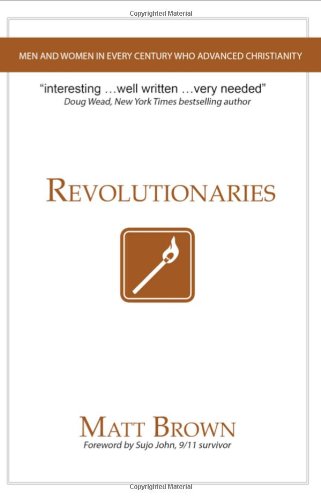 Revolutionaries: Men and Women in Every Century Who Advanced Christianity (9780984258703) by Matt Brown