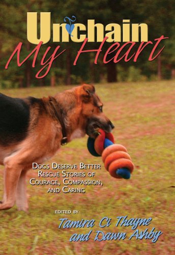 Stock image for Unchain My Heart : Dogs Deserve Better Rescue Stories of Courage, Compassion, and Caring for sale by Better World Books