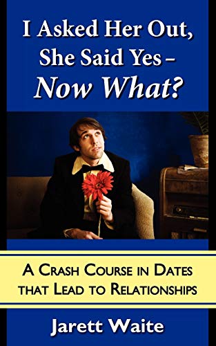 Stock image for I Asked Her Out, She Said Yes Now What A Crash Course in Dates That Lead to Relationships for sale by PBShop.store US