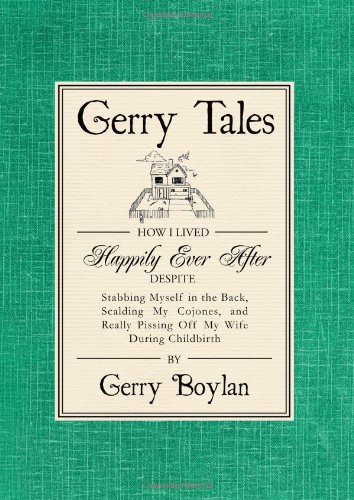 9780984387939: Gerry Tales: How I Lived Happily Ever After Despite Stabbing Myself in the Back, Scalding My Cojones, and Really Pissing Off My Wife During Childbirth