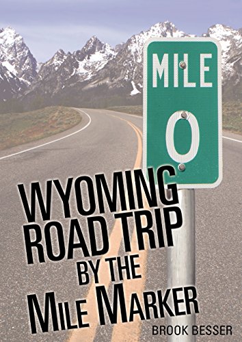 Wyoming Road Trip by the Mile Marker: Travel/Vacation Guide to Yellowstone, Grand Teton, Devils Tower, Oregon Trail, Camping, Hiking, Tourism, More. - Besser, Brook