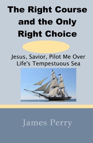Beispielbild fr The Right Course and the Only Right Choice: Jesus, Savior, Pilot Me Over Life's Tempestuous Sea zum Verkauf von THE SAINT BOOKSTORE