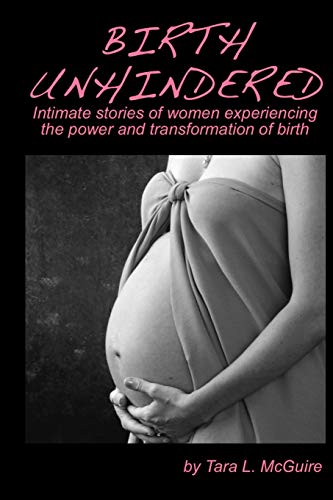 Stock image for Birth Unhindered: Intimate stories of women experiencing the power and transformation of birth plus a guide to proactive self care. for sale by GF Books, Inc.