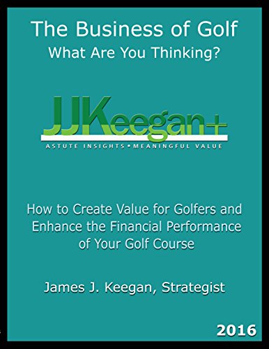 

The Business of GolfWhat Are You Thinking 2016 Edition: How to Create Value for Golfers and Enhance the Financial Performance of a Golf Course