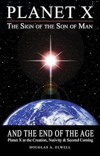 Planet X, the Sign of the Son of Man, and the End of the Age: Planet X at the Creation, Nativity & Second Coming (9780984630011) by Elwell, Douglas A.