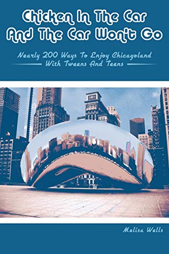 Stock image for Chicken in the Car and the Car Won't Go: Nearly 200 Ways to Enjoy Chicagoland with Tweens and Teens for sale by ThriftBooks-Dallas