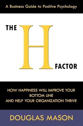 The H-Factor, a Business Guide to Positive Psychology, How Happiness Will Improve Your Bottom Line and Help Your Organization Thrive (9780984642502) by Mason, Douglas